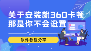关于安装就360卡顿那是你不会设置,这几个选项要关掉